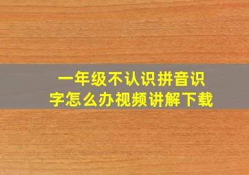 一年级不认识拼音识字怎么办视频讲解下载