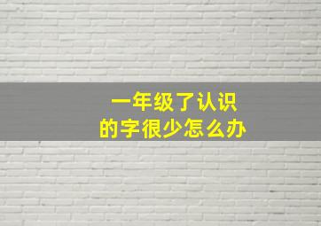 一年级了认识的字很少怎么办