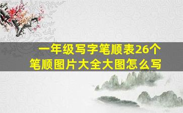 一年级写字笔顺表26个笔顺图片大全大图怎么写