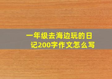 一年级去海边玩的日记200字作文怎么写