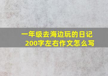 一年级去海边玩的日记200字左右作文怎么写