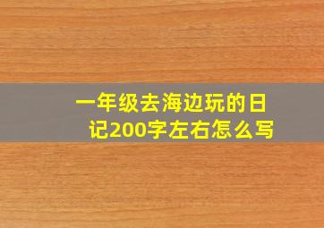 一年级去海边玩的日记200字左右怎么写