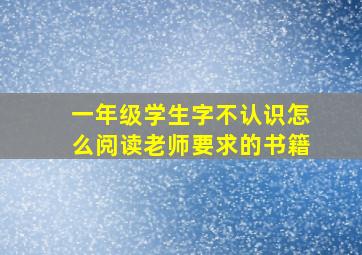 一年级学生字不认识怎么阅读老师要求的书籍