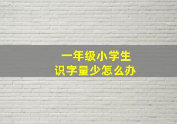 一年级小学生识字量少怎么办