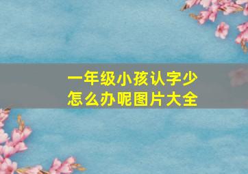 一年级小孩认字少怎么办呢图片大全