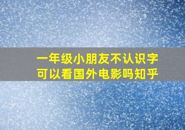 一年级小朋友不认识字可以看国外电影吗知乎