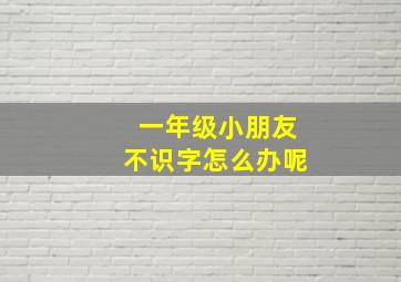 一年级小朋友不识字怎么办呢