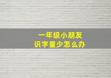 一年级小朋友识字量少怎么办