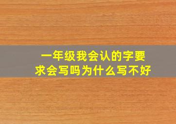 一年级我会认的字要求会写吗为什么写不好