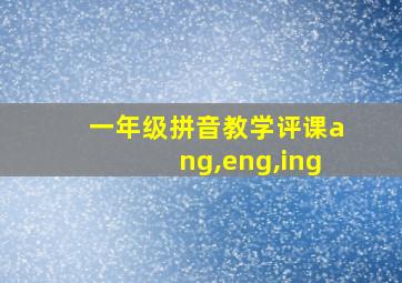 一年级拼音教学评课ang,eng,ing