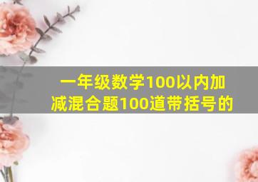 一年级数学100以内加减混合题100道带括号的