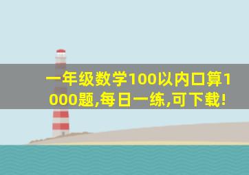 一年级数学100以内口算1000题,每日一练,可下载!