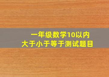 一年级数学10以内大于小于等于测试题目