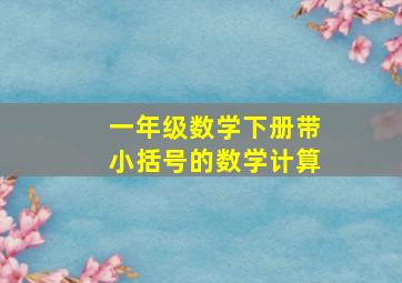 一年级数学下册带小括号的数学计算