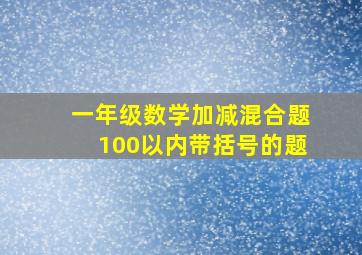 一年级数学加减混合题100以内带括号的题