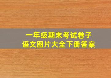 一年级期末考试卷子语文图片大全下册答案