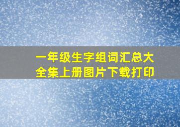 一年级生字组词汇总大全集上册图片下载打印