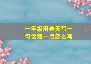 一年级用春天写一句话短一点怎么写