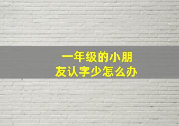 一年级的小朋友认字少怎么办