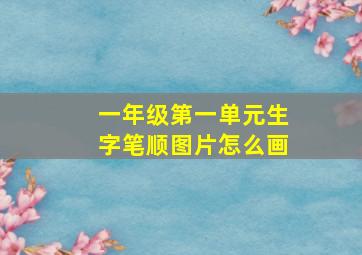 一年级第一单元生字笔顺图片怎么画