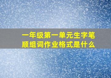 一年级第一单元生字笔顺组词作业格式是什么