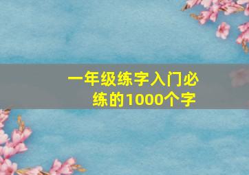 一年级练字入门必练的1000个字