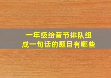 一年级给音节排队组成一句话的题目有哪些