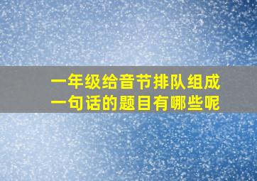 一年级给音节排队组成一句话的题目有哪些呢