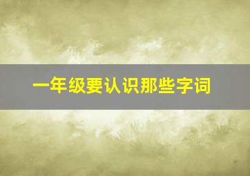 一年级要认识那些字词