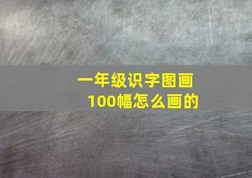 一年级识字图画100幅怎么画的