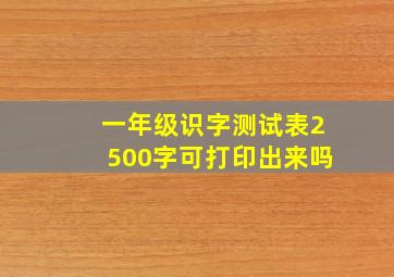 一年级识字测试表2500字可打印出来吗