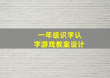 一年级识字认字游戏教案设计