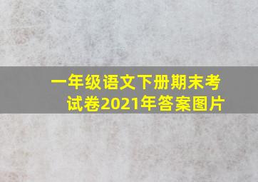 一年级语文下册期末考试卷2021年答案图片