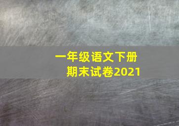 一年级语文下册期末试卷2021