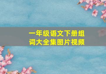 一年级语文下册组词大全集图片视频