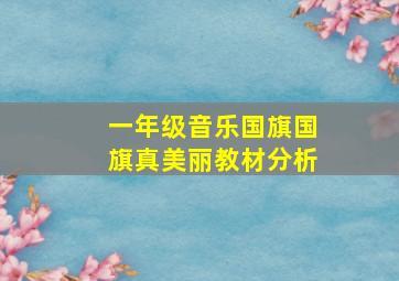 一年级音乐国旗国旗真美丽教材分析