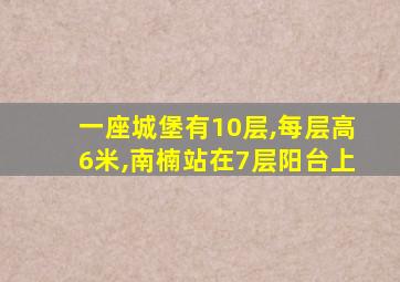 一座城堡有10层,每层高6米,南楠站在7层阳台上