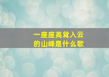 一座座高耸入云的山峰是什么歌