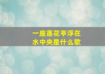 一座莲花亭浮在水中央是什么歌