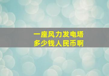 一座风力发电塔多少钱人民币啊