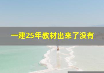 一建25年教材出来了没有