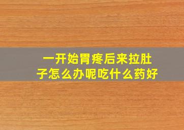 一开始胃疼后来拉肚子怎么办呢吃什么药好