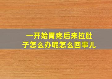 一开始胃疼后来拉肚子怎么办呢怎么回事儿