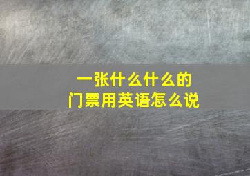 一张什么什么的门票用英语怎么说