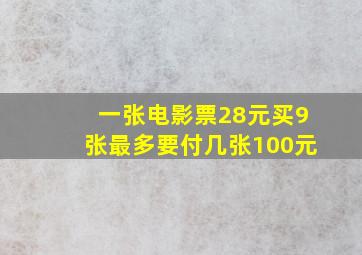 一张电影票28元买9张最多要付几张100元