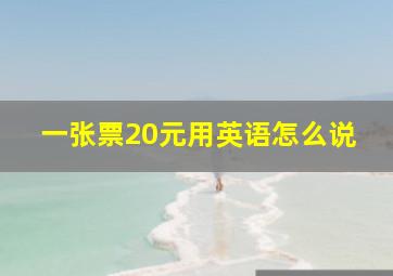 一张票20元用英语怎么说