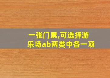 一张门票,可选择游乐场ab两类中各一项