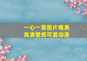 一心一意图片唯美高清壁纸可爱动漫