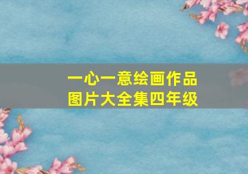 一心一意绘画作品图片大全集四年级