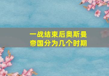 一战结束后奥斯曼帝国分为几个时期